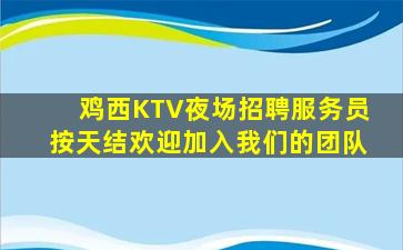 鸡西KTV夜场招聘服务员按天结欢迎加入我们的团队